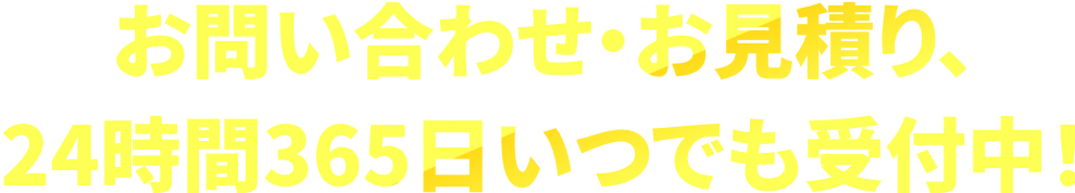 お問い合わせ・お見積り、24時間365日いつでも受付中!